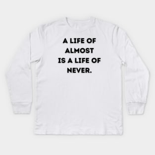 A life of almost is a life of never Kids Long Sleeve T-Shirt
